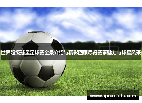 世界超级球星足球赛全景介绍与精彩回顾尽览赛事魅力与球星风采