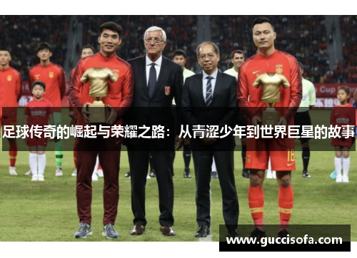 足球传奇的崛起与荣耀之路：从青涩少年到世界巨星的故事
