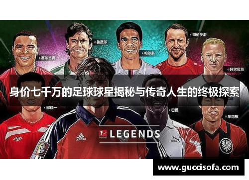 身价七千万的足球球星揭秘与传奇人生的终极探索