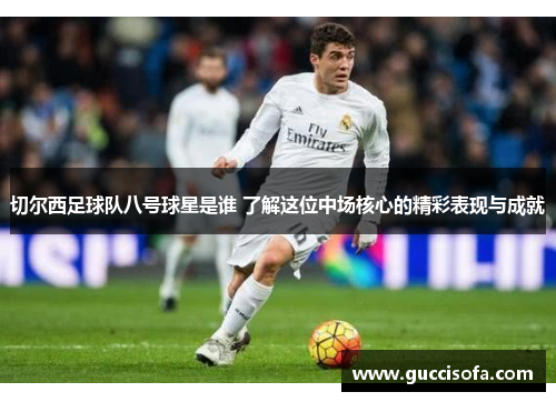 切尔西足球队八号球星是谁 了解这位中场核心的精彩表现与成就
