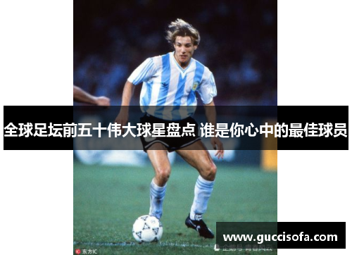 全球足坛前五十伟大球星盘点 谁是你心中的最佳球员
