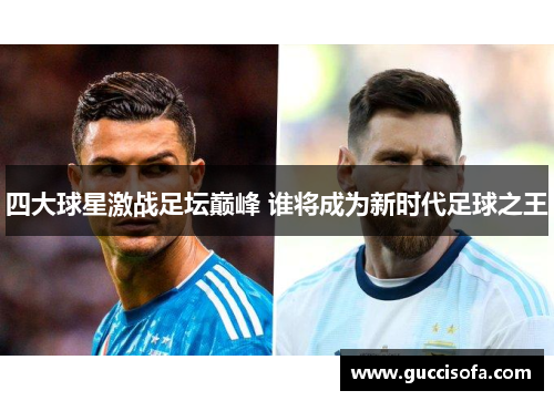 四大球星激战足坛巅峰 谁将成为新时代足球之王