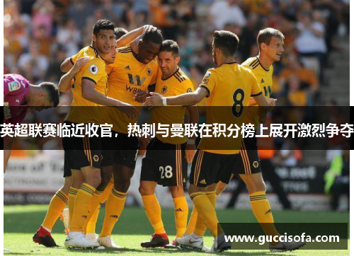 英超联赛临近收官，热刺与曼联在积分榜上展开激烈争夺